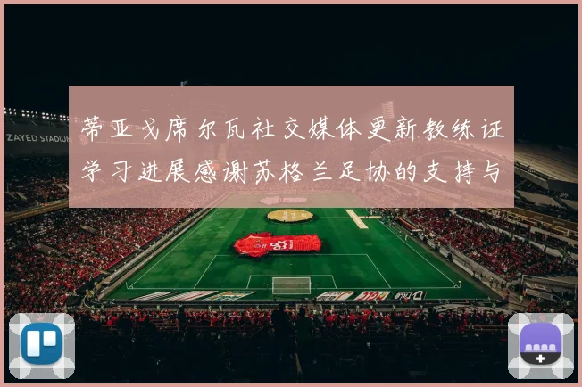 蒂亚戈席尔瓦社交媒体更新教练证学习进展感谢苏格兰足协的支持与帮助