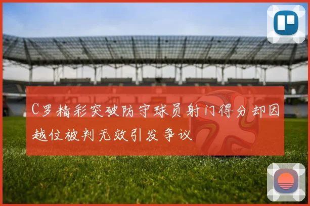 C罗精彩突破防守球员射门得分却因越位被判无效引发争议
