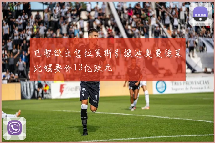 巴黎欲出售拉莫斯引援迪奥曼德莱比锡要价13亿欧元