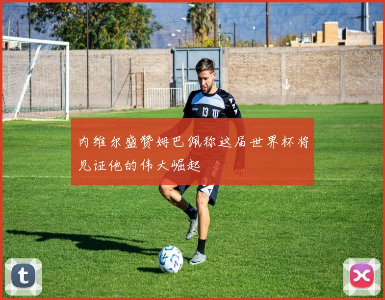 内维尔盛赞姆巴佩称这届世界杯将见证他的伟大崛起