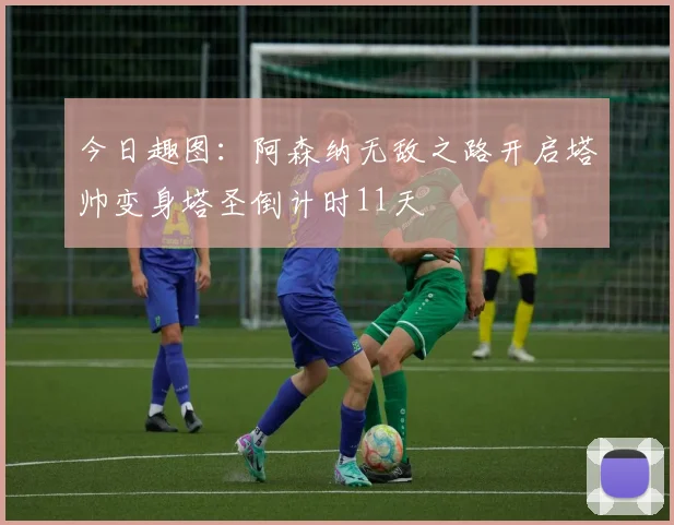 今日趣图：阿森纳无敌之路开启塔帅变身塔圣倒计时11天